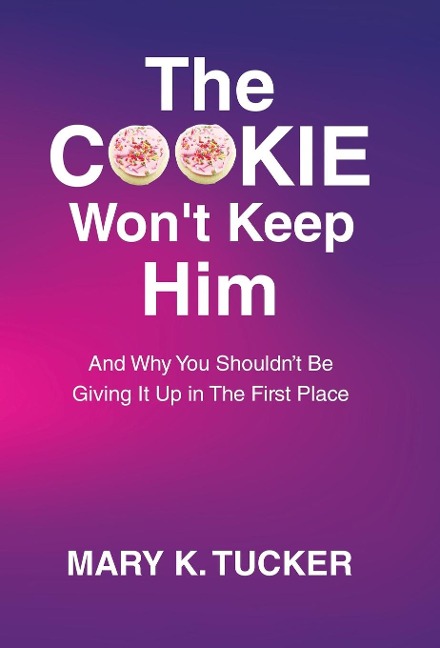 The COOKIE Wont Keep Him: And Why You Shouldnt Be Giving It Up In The First Place