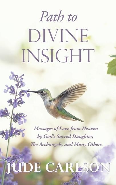 Path to Divine Insight: Messages of Love from Heaven by Gods Sacred Daughter, The Archangels, and Many Others