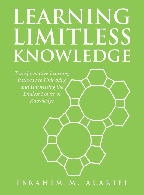 Learning Limitless Knowledge: Transformative Learning Pathway to Unlocking and Harnessing the Endless Power of Knowledge