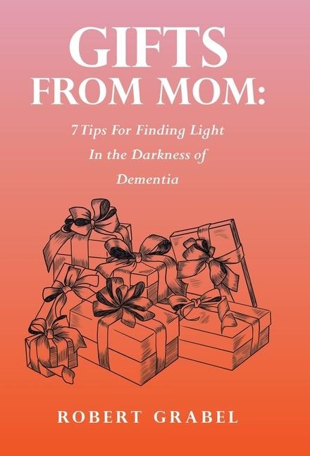 Gifts From Mom: 7 Tips For Finding Light In the Darkness of Dementia