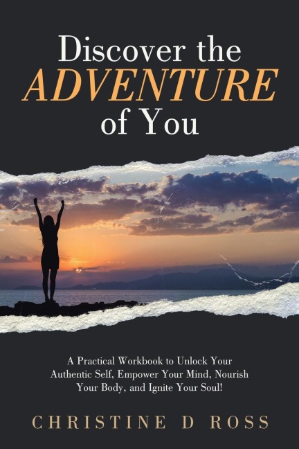 Discover the Adventure of You: A Practical Workbook to Unlock Your Authentic Self, Empower Your Mind, Nourish Your Body, and Ignite Your Soul!