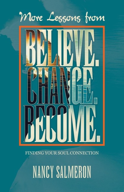 More Lessons from Believe. Change. Become.: Finding Your Soul Connection