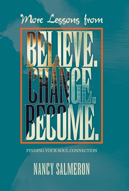 More Lessons from Believe. Change. Become.: Finding Your Soul Connection