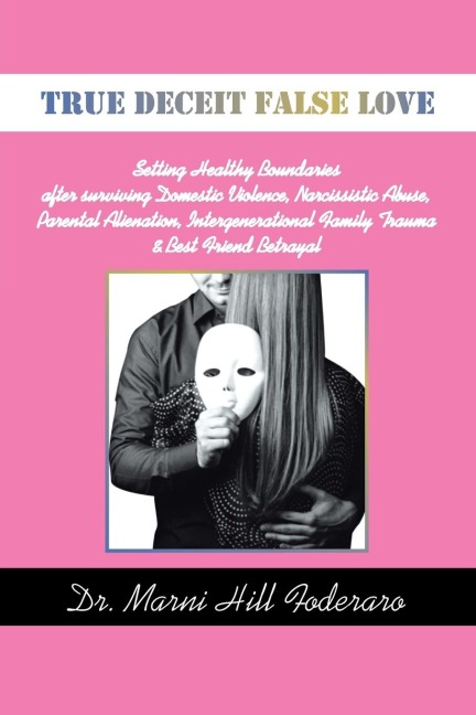 TRUE DECEIT FALSE LOVE: Setting Healthy Boundaries after surviving Domestic Violence, Narcissistic Abuse, Parental Alienation, Intergenerational Family Trauma & Best Friend Betrayal