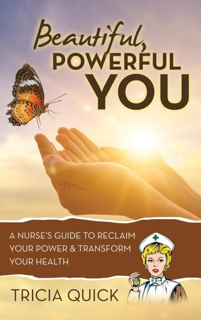 Beautiful, Powerful YOU: A Nurses Guide to Reclaim Your Power & Transform Your Health