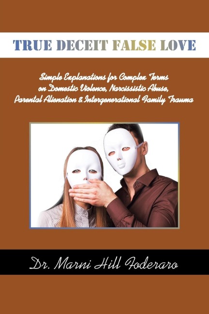 TRUE DECEIT FALSE LOVE: Simple Explanations for Complex Terms on Domestic Violence, Narcissistic Abuse, Parental Alienation & Intergenerational Family Trauma