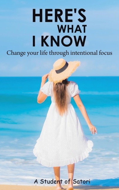 Heres What I Know: Change your life through intentional focus