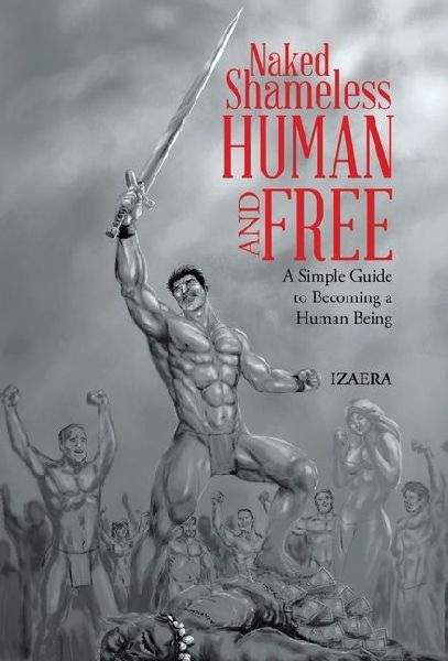 Naked Shameless Human and FREE: A Simple Guide to Becoming a Human Being