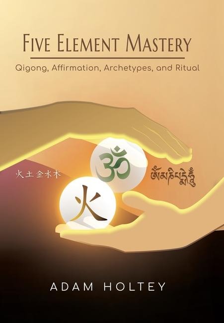 Five Element Mastery: Qigong, Affirmation, Archetypes, and Ritual