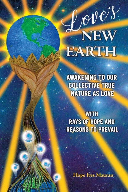 Love's New Earth: Awakening to our Collective True Nature as Love. ~with Rays of Hope and Reasons to Prevail~