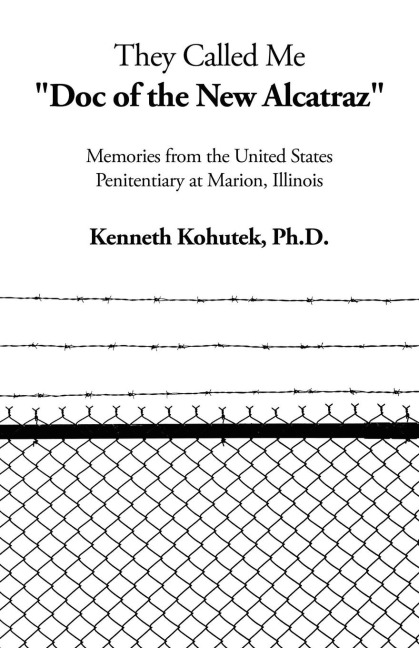 They Called Me Doc of the New Alcatraz: Memories from the United States Penitentiary at Marion, Illinois