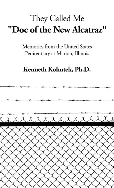 They Called Me "Doc of the New Alcatraz": Memories from the United States Penitentiary at Marion, Illinois