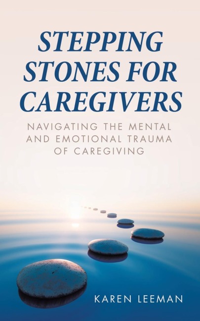 STEPPING STONES FOR CAREGIVERS: Navigating the Mental and Emotional Trauma of Caregiving