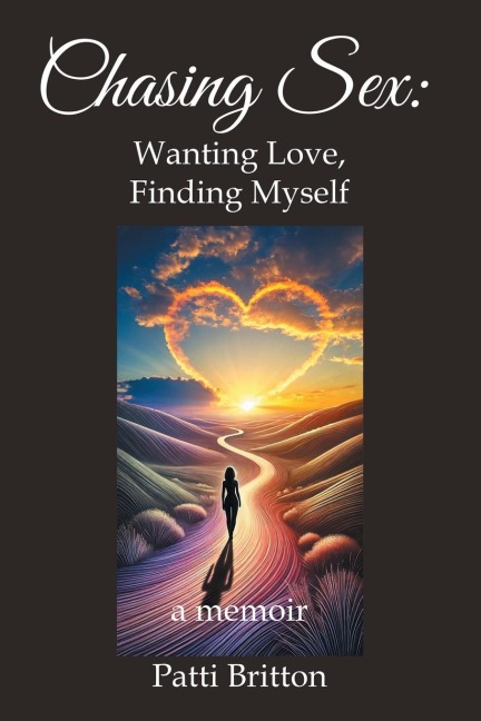 Chasing Sex Wanting Love, Finding Myself: a Memoir