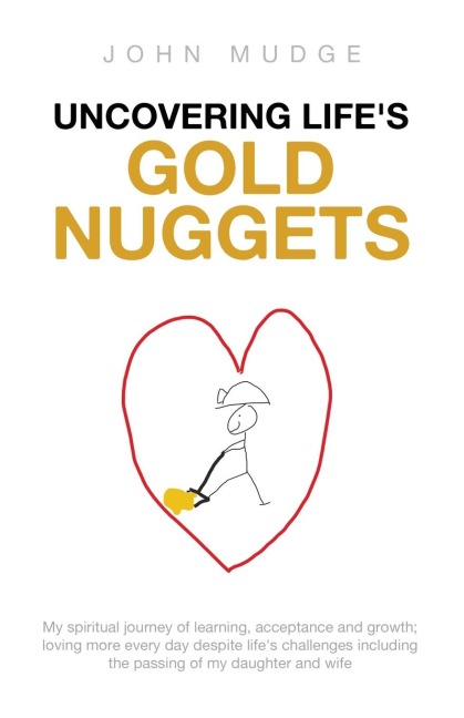 Uncovering Lifes Gold Nuggets: My spiritual journey of learning, acceptance and growth; loving more every day despite lifes challenges including the passing of my daughter and wife