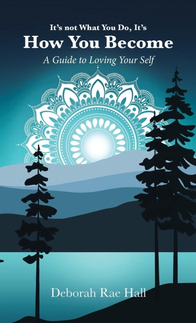 Its not What You Do, Its How You Become: A Guide to Loving Your Self