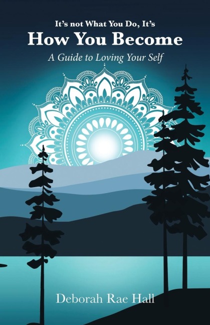 Its not What You Do, Its How You Become: A Guide to Loving Your Self