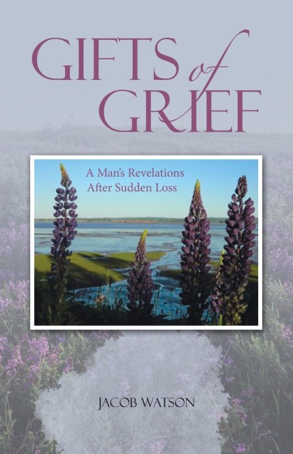 Gifts of Grief: A Mans Revelations After Sudden Loss