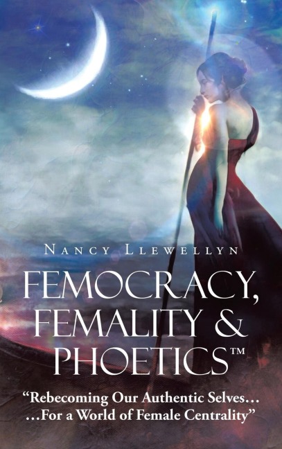 Femocracy, Femality & Phoetics "Rebecoming Our Authentic Selves...: ...For a World of Female Centrality"