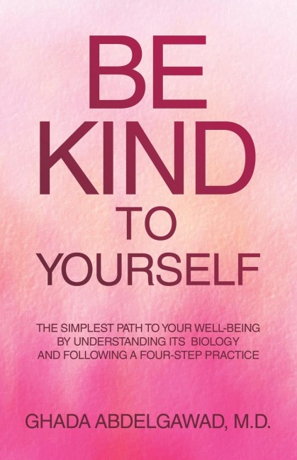 Be Kind to Yourself: The Simplest Path to Your Well-Being by Understanding its  Biology and Following a Four-Step Practice