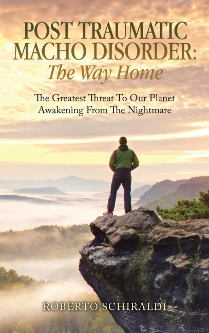 Post Traumatic Macho Disorder: The Way Home: The Greatest Threat To Our Planet                           Awakening From The Nightmare