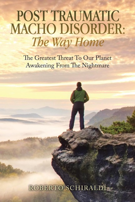 Post Traumatic Macho Disorder: The Way Home: The Greatest Threat To Our Planet                           Awakening From The Nightmare