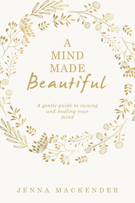A Mind Made Beautiful: A gentle guide to owning and healing your mind