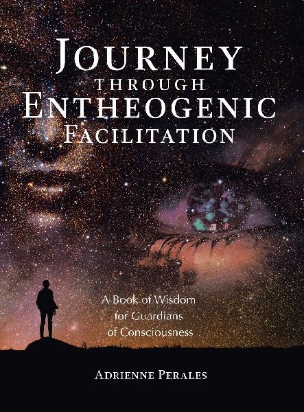 Journey through Entheogenic Facilitation: A Book of Wisdom for Guardians of Consciousness
