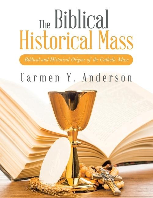 The Biblical Historical Mass: Biblical and Historical Origins of the Catholic Mass