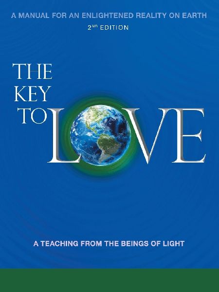The Key To Love: A Manual For An Enlightened Reality On Earth A Teaching From the Beings of Light