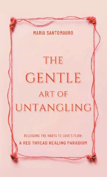 The Gentle Art of Untangling: Releasing the Knots to Loves Flow: A Red Thread Healing Paradigm