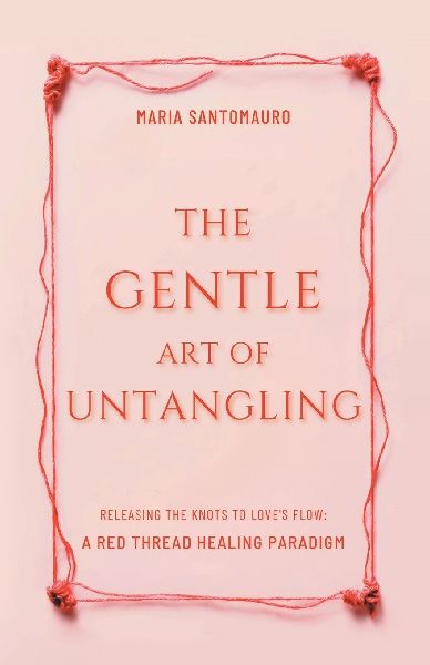 The Gentle Art of Untangling: Releasing the Knots to Loves Flow: A Red Thread Healing Paradigm