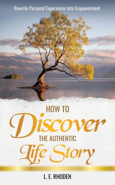 How to Discover the Authentic Life Story: Rewrite Personal Experience into Empowerment