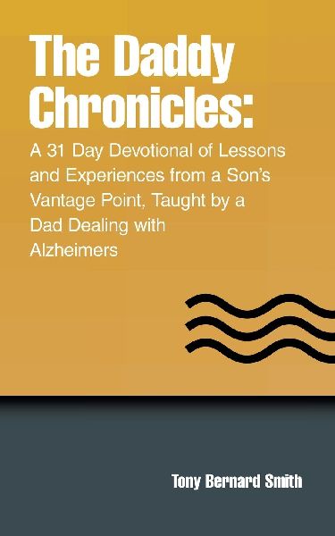 The Daddy Chronicles: : A 31 Day Devotional of Lessons and Experiences from a Son's Vantage Point, Taught by a Dad Dealing with Alzheimers