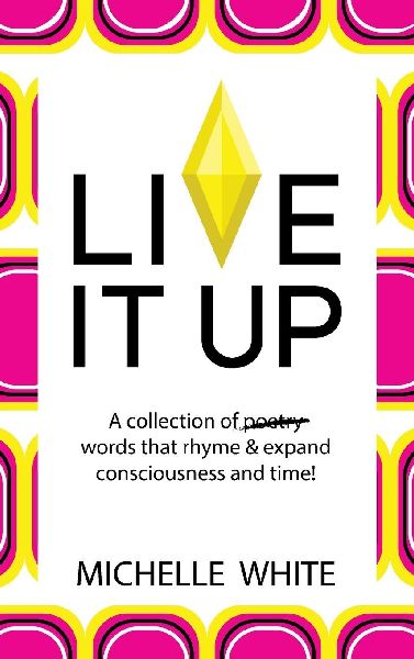 Live It Up: A collection of poetry words that rhyme & expand consciousness and time!