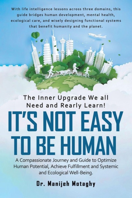 Its Not Easy to Be Human: A Compassionate Journey and Guide to Optimize Human Potential, Achieve Fulfillment and Systemic and Ecological Well-Being.