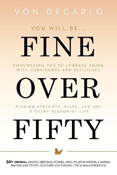 Fine Over Fifty: Empowering You to Embrace Aging with Confidence and Resilience Finding Strength, Faith, and Joy in Every Season of Life