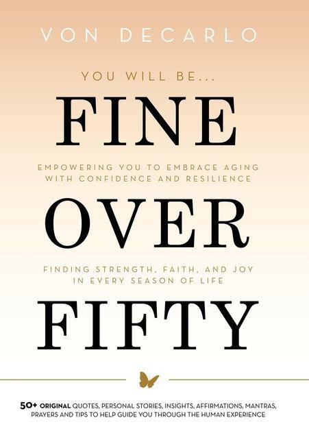 Fine Over Fifty: Empowering You to Embrace Aging with Confidence and Resilience Finding Strength, Faith, and Joy in Every Season of Life