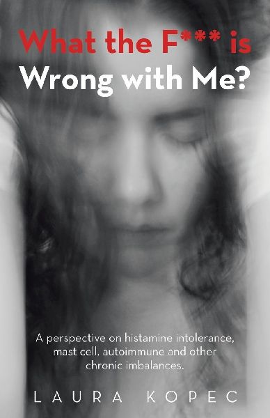 What the F*** is Wrong with Me?: A perspective on histamine intolerance, mast cell, autoimmune and other chronic imbalances.