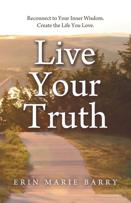 Live Your Truth: Reconnect to Your Inner Wisdom. Create the Life You Love.