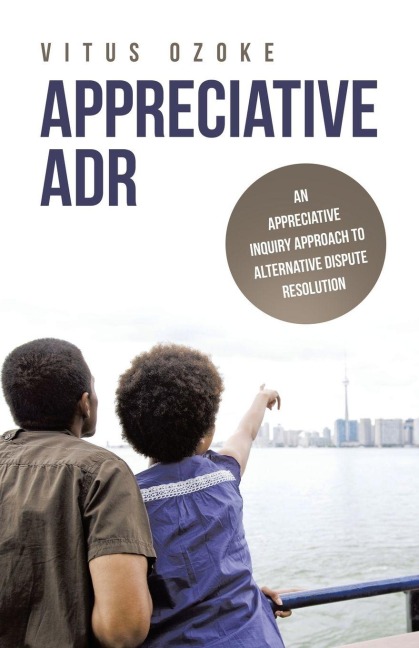 APPRECIATIVE ADR: AN APPRECIATIVE INQUIRY APPROACH TO ALTERNATIVE DISPUTE RESOLUTION