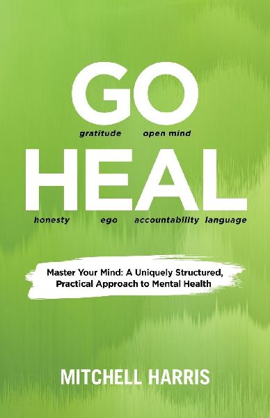 GO HEAL: Master Your Mind: A Uniquely Structured, Practical Approach to Mental Health