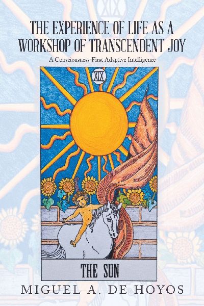 THE EXPERIENCE OF LIFE AS A WORKSHOP OF TRANSCENDENT JOY: A Consciousness-First Adaptive Intelligence