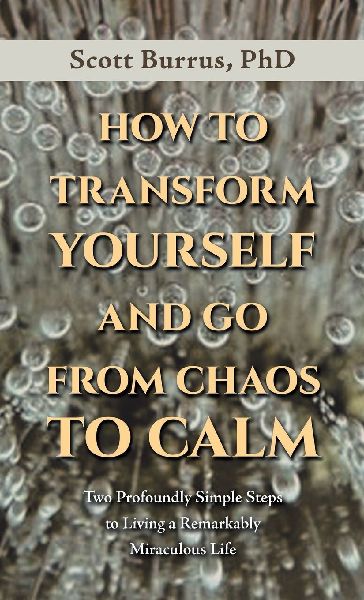 HOW TO TRANSFORM YOURSELF AND GO FROM CHAOS TO CALM: Two Profoundly Simple Steps to  Living a Remarkably Miraculous Life