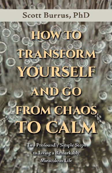 HOW TO TRANSFORM YOURSELF AND GO FROM CHAOS TO CALM: Two Profoundly Simple Steps to  Living a Remarkably Miraculous Life