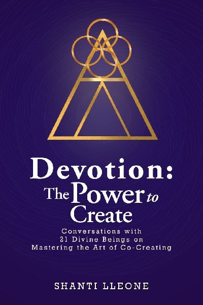 Devotion: The Power to Create: Conversations with 21 Divine Beings on Mastering the Art of Co-Creating