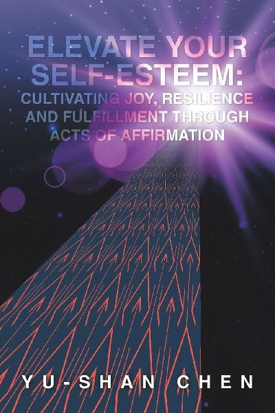 Elevate Your Self-Esteem: Cultivating Joy, Resilience and Fulfillment Through Acts of Affirmation