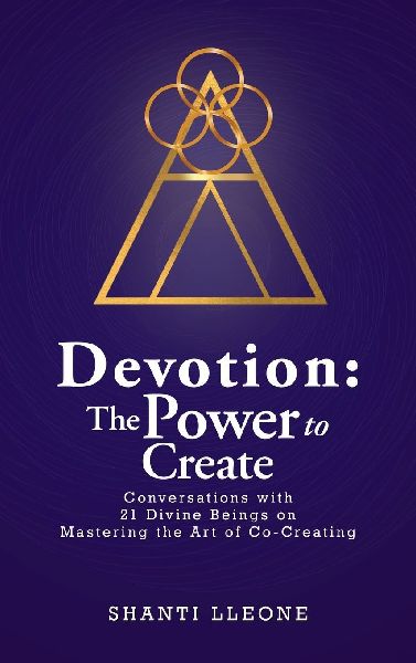 Devotion: The Power to Create: Conversations with 21 Divine Beings on Mastering the Art of Co-Creating