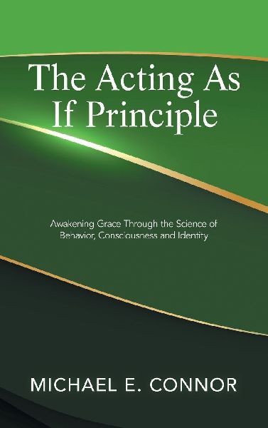 The Acting As If Principle: Awakening Grace Through the Science of Behavior, Consciousness and Identity