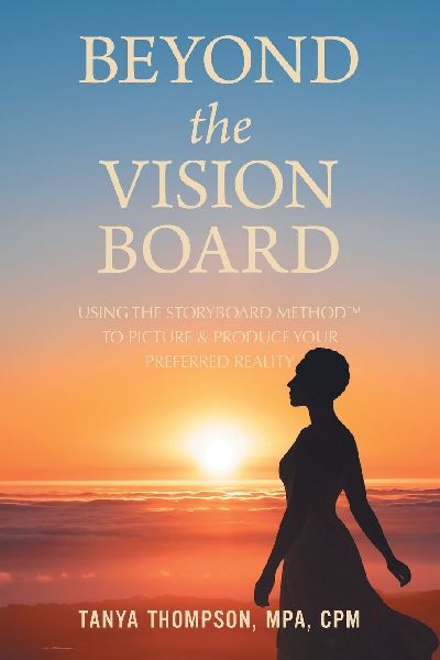 BEYOND THE VISION BOARD: USING THE STORYBOARD METHOD TO PICTURE & PRODUCE YOUR PREFERRED REALITY